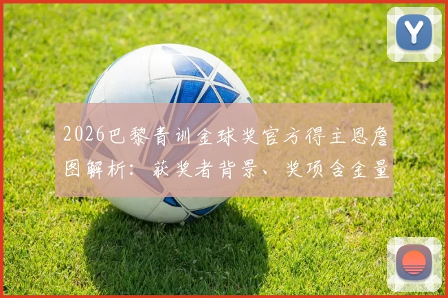 2026巴黎青训金球奖官方得主恩詹图解析：获奖者背景、奖项含金量及历届得主盘点