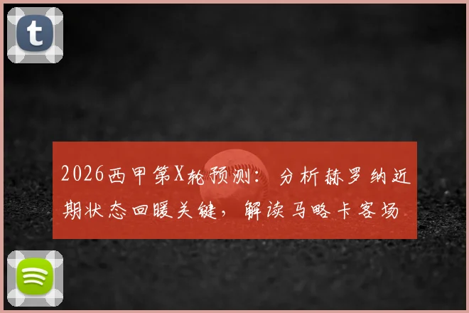 2026西甲第X轮预测：分析赫罗纳近期状态回暖关键，解读马略卡客场连败根源与赛果前瞻