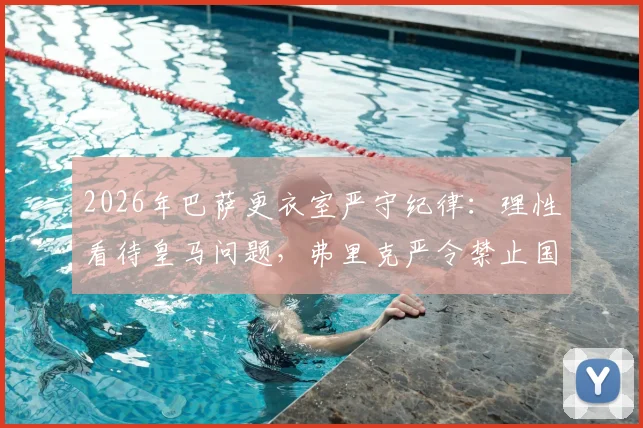2026年巴萨更衣室严守纪律:理性看待皇马问题,弗里克严令禁止国家德比前轻敌