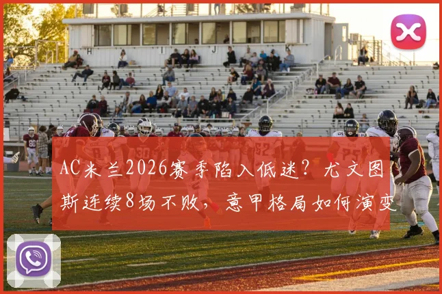 AC米兰2026赛季陷入低迷？尤文图斯连续8场不败，意甲格局如何演变？附关键比赛预测