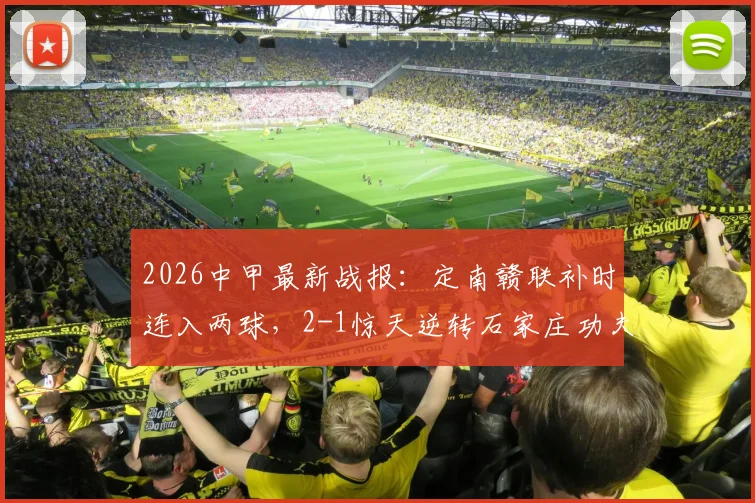 2026中甲最新战报:定南赣联补时连入两球,2-1惊天逆转石家庄功夫,绝杀过程全回顾与赛后积分榜解读