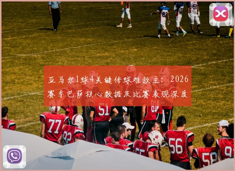 亚马尔1球4关键传球难救主:2026赛季巴萨核心数据及比赛表现深度分析