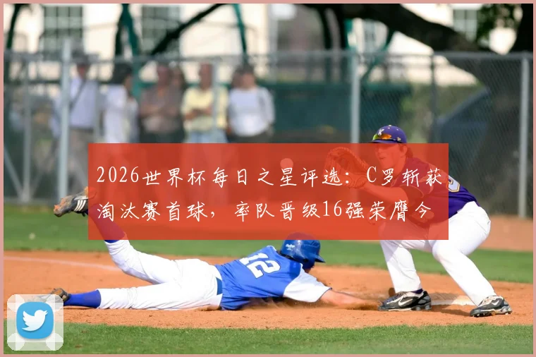 2026世界杯每日之星评选：C罗斩获淘汰赛首球，率队晋级16强荣膺今日最佳球员