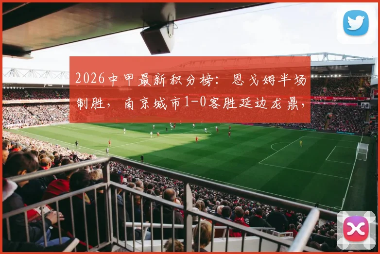 2026中甲最新积分榜：恩戈姆半场制胜，南京城市1-0客胜延边龙鼎，联赛排名有何变化？