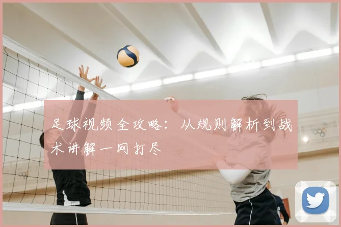 足球视频全攻略：从规则解析到战术讲解一网打尽