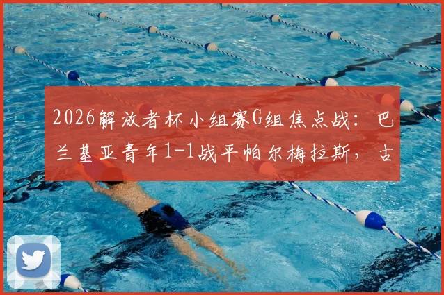 2026解放者杯小组赛G组焦点战：巴兰基亚青年1-1战平帕尔梅拉斯，古铁雷斯点射索萨救主