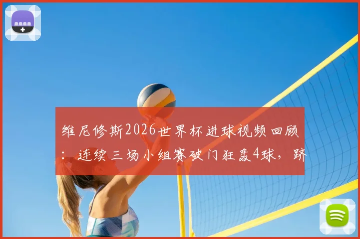 维尼修斯2026世界杯进球视频回顾：连续三场小组赛破门狂轰4球，跻身射手榜次席，巴西新王表现全解析