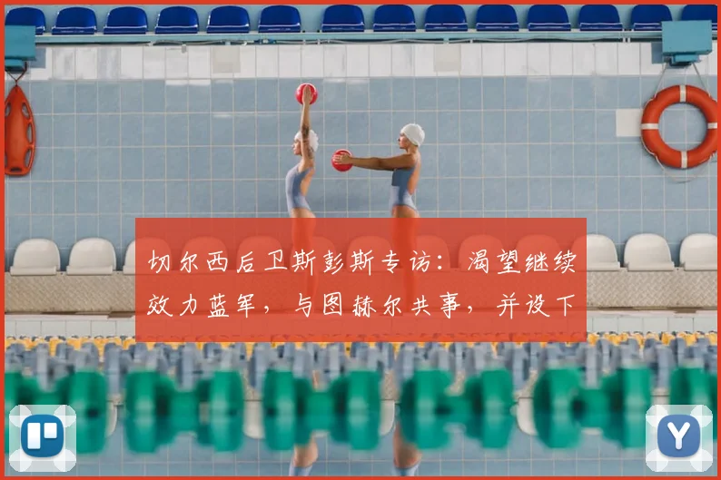 切尔西后卫斯彭斯专访:渴望继续效力蓝军,与图赫尔共事,并设下2026年将大力神杯带回英格兰的宏伟目标