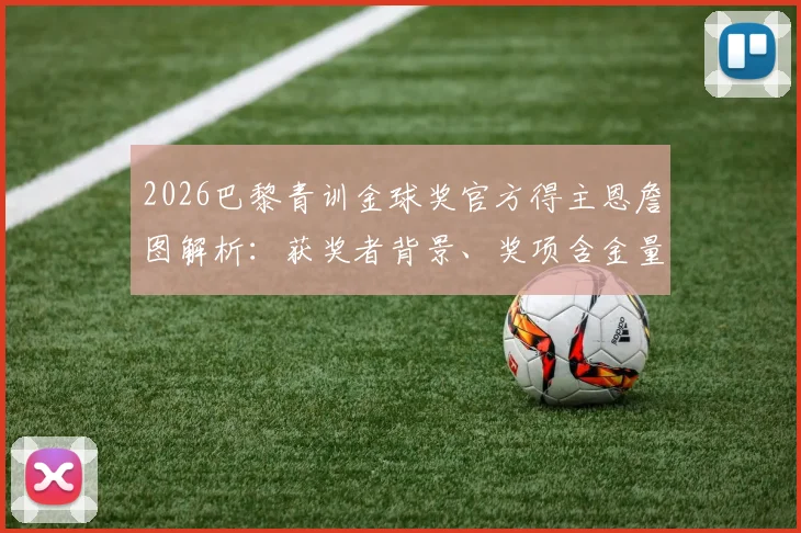 2026巴黎青训金球奖官方得主恩詹图解析：获奖者背景、奖项含金量及历届得主盘点