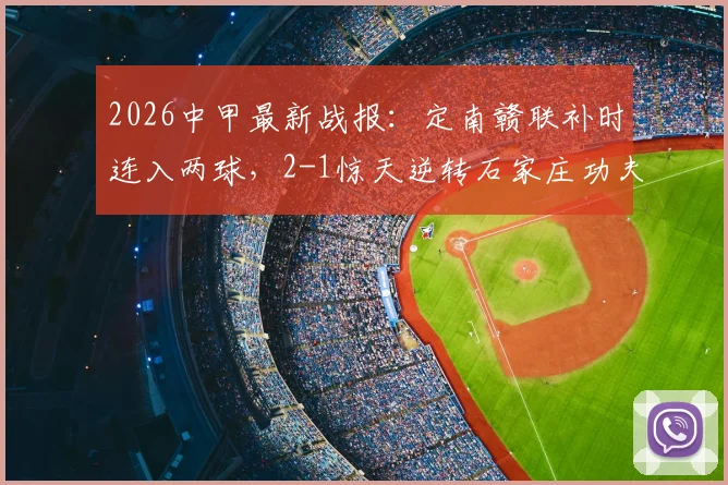 2026中甲最新战报：定南赣联补时连入两球，2-1惊天逆转石家庄功夫，绝杀过程全回顾与赛后积分榜解读
