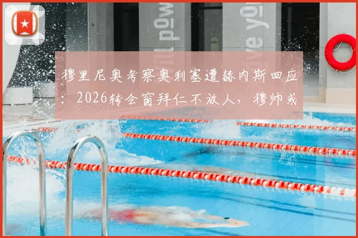 穆里尼奥考察奥利塞遭赫内斯回应:2026转会窗拜仁不放人,穆帅或白忙一场
