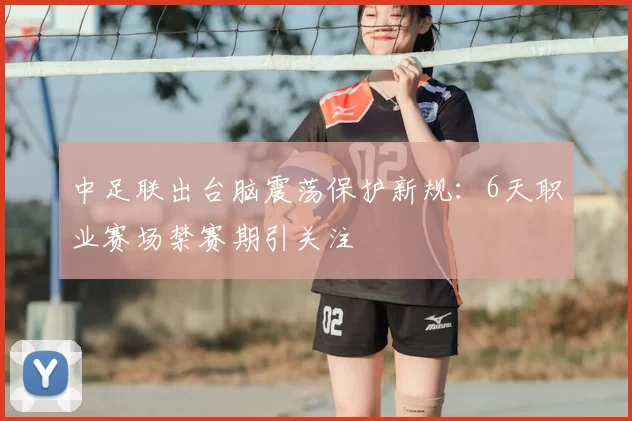 中足联出台脑震荡保护新规：6天职业赛场禁赛期引关注