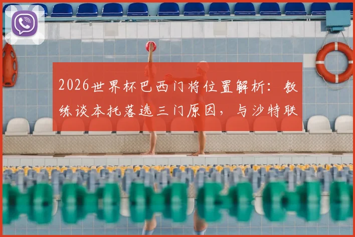 2026世界杯巴西门将位置解析:教练谈本托落选三门原因,与沙特联乌龙绝平球无关