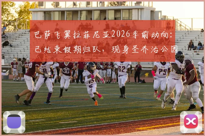 巴萨飞翼拉菲尼亚2026季前动向:已结束假期归队,现身圣乔治公园参加集训